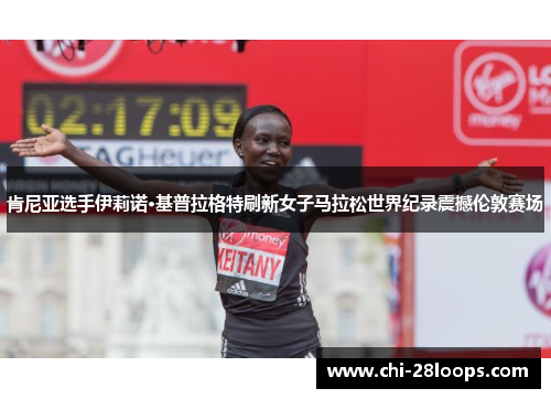 肯尼亚选手伊莉诺·基普拉格特刷新女子马拉松世界纪录震撼伦敦赛场 肯尼亚选手伊莉诺·基普拉格特刷新女子马拉松世界纪录震撼伦敦赛场