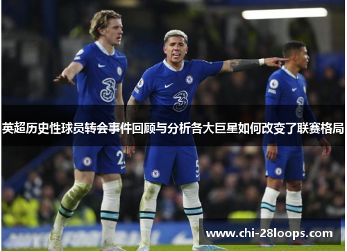 英超历史性球员转会事件回顾与分析各大巨星如何改变了联赛格局 英超历史性球员转会事件回顾与分析各大巨星如何改变了联赛格局