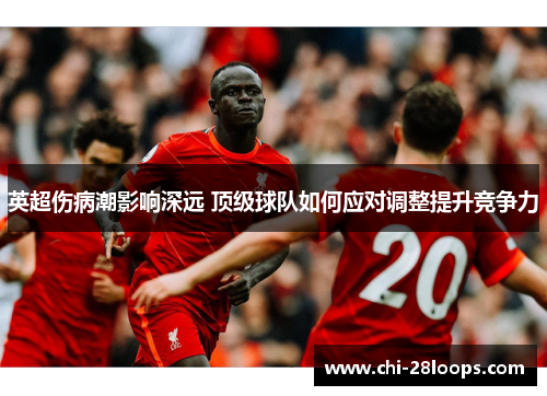 英超伤病潮影响深远 顶级球队如何应对调整提升竞争力 英超伤病潮影响深远 顶级球队如何应对调整提升竞争力