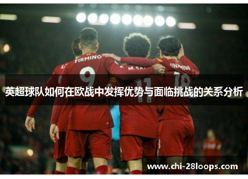 英超球队如何在欧战中发挥优势与面临挑战的关系分析 英超球队如何在欧战中发挥优势与面临挑战的关系分析