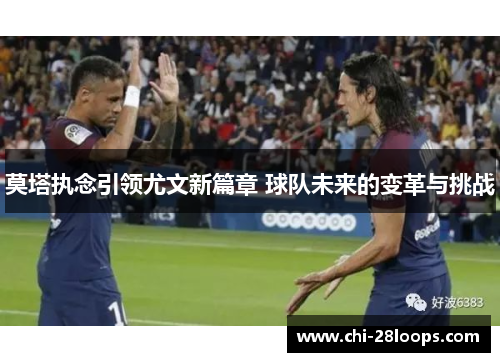 莫塔执念引领尤文新篇章 球队未来的变革与挑战 莫塔执念引领尤文新篇章 球队未来的变革与挑战