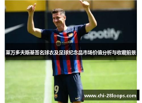莱万多夫斯基签名球衣及足球纪念品市场价值分析与收藏前景 莱万多夫斯基签名球衣及足球纪念品市场价值分析与收藏前景