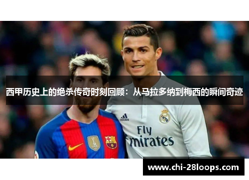 西甲历史上的绝杀传奇时刻回顾：从马拉多纳到梅西的瞬间奇迹