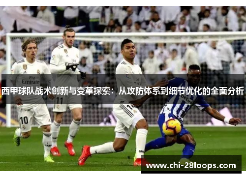 西甲球队战术创新与变革探索：从攻防体系到细节优化的全面分析