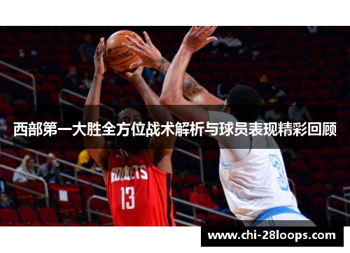 西部第一大胜全方位战术解析与球员表现精彩回顾 西部第一大胜全方位战术解析与球员表现精彩回顾