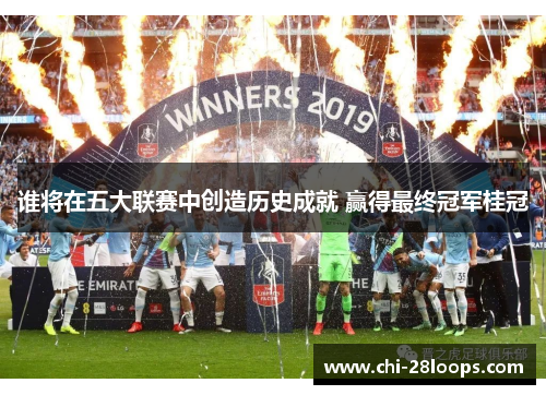 谁将在五大联赛中创造历史成就 赢得最终冠军桂冠