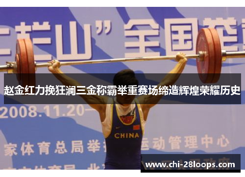 赵金红力挽狂澜三金称霸举重赛场缔造辉煌荣耀历史 赵金红力挽狂澜三金称霸举重赛场缔造辉煌荣耀历史
