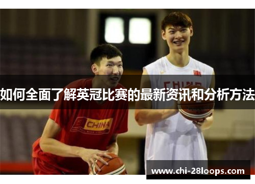 如何全面了解英冠比赛的最新资讯和分析方法 如何全面了解英冠比赛的最新资讯和分析方法