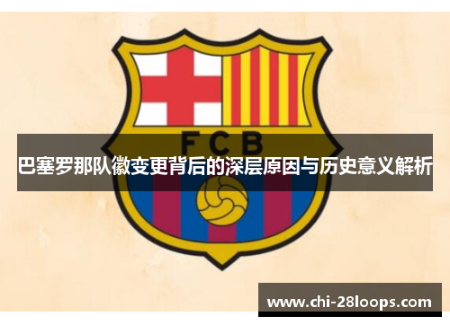 巴塞罗那队徽变更背后的深层原因与历史意义解析 巴塞罗那队徽变更背后的深层原因与历史意义解析