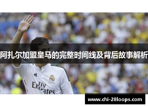 阿扎尔加盟皇马的完整时间线及背后故事解析 阿扎尔加盟皇马的完整时间线及背后故事解析