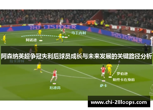 阿森纳英超争冠失利后球员成长与未来发展的关键路径分析 阿森纳英超争冠失利后球员成长与未来发展的关键路径分析