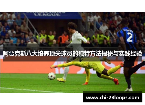 阿贾克斯八大培养顶尖球员的独特方法揭秘与实践经验 阿贾克斯八大培养顶尖球员的独特方法揭秘与实践经验