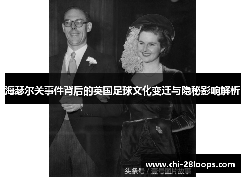 海瑟尔关事件背后的英国足球文化变迁与隐秘影响解析 海瑟尔关事件背后的英国足球文化变迁与隐秘影响解析