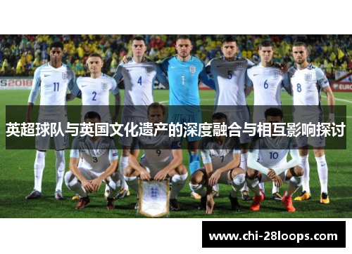 英超球队与英国文化遗产的深度融合与相互影响探讨 英超球队与英国文化遗产的深度融合与相互影响探讨