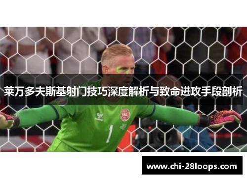 莱万多夫斯基射门技巧深度解析与致命进攻手段剖析 莱万多夫斯基射门技巧深度解析与致命进攻手段剖析