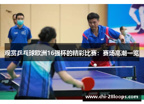 观赏乒乓球欧洲16强杯的精彩比赛:赛场高潮一览 观赏乒乓球欧洲16强杯的精彩比赛:赛场高潮一览