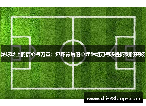 足球场上的信心与力量:进球背后的心理驱动力与决胜时刻的突破 足球场上的信心与力量:进球背后的心理驱动力与决胜时刻的突破