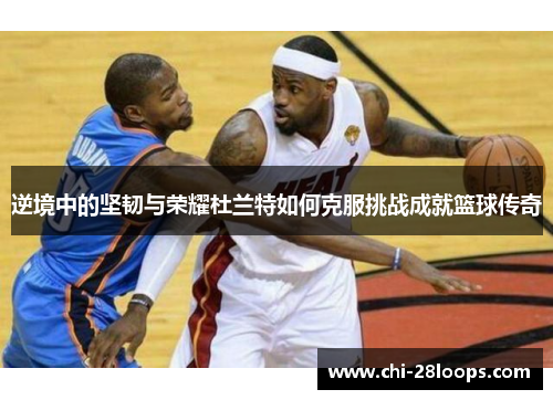 逆境中的坚韧与荣耀杜兰特如何克服挑战成就篮球传奇