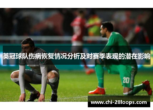 英冠球队伤病恢复情况分析及对赛季表现的潜在影响 英冠球队伤病恢复情况分析及对赛季表现的潜在影响