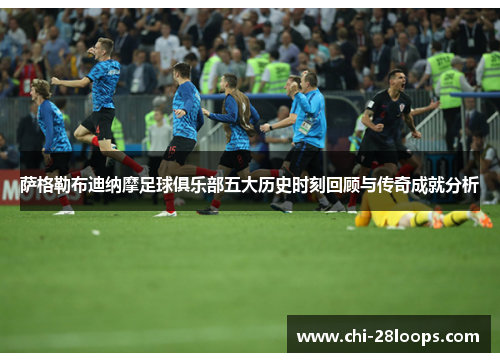 萨格勒布迪纳摩足球俱乐部五大历史时刻回顾与传奇成就分析