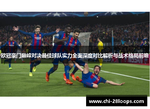 欧冠豪门巅峰对决最佳球队实力全面深度对比解析与战术格局前瞻