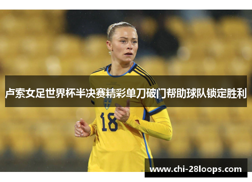 卢索女足世界杯半决赛精彩单刀破门帮助球队锁定胜利
