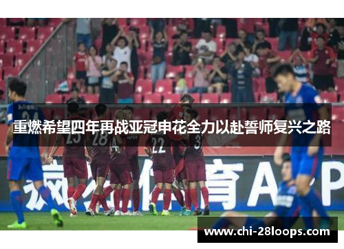 重燃希望四年再战亚冠申花全力以赴誓师复兴之路 重燃希望四年再战亚冠申花全力以赴誓师复兴之路