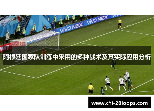 阿根廷国家队训练中采用的多种战术及其实际应用分析 阿根廷国家队训练中采用的多种战术及其实际应用分析