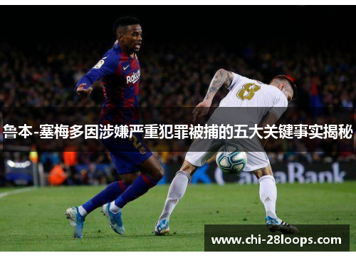 鲁本-塞梅多因涉嫌严重犯罪被捕的五大关键事实揭秘 鲁本-塞梅多因涉嫌严重犯罪被捕的五大关键事实揭秘